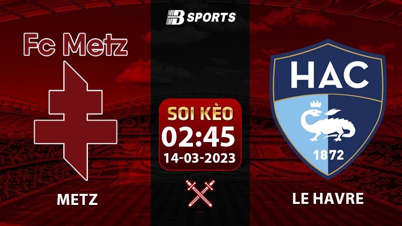 Soi kèo Metz vs Le Havre 2h45 14/3 (Ligue 2 2022/23 vòng 27)