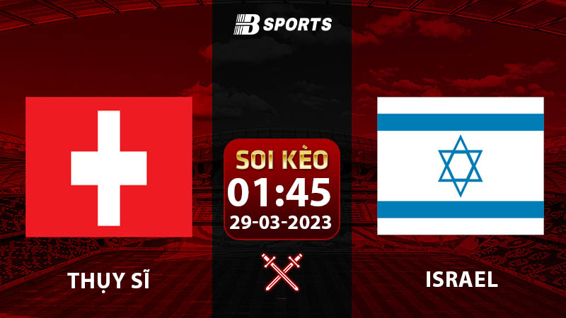 Soi kèo Thụy Sĩ vs Israel 1h45 29/3 (Vòng Loại Euro 2024 vòng 2)